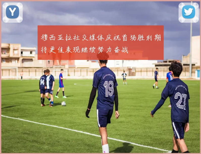 穆西亚拉社交媒体庆祝首场胜利期待更佳表现继续努力奋战