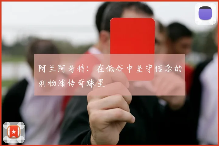 阿兰阿考特：在低谷中坚守信念的利物浦传奇球星