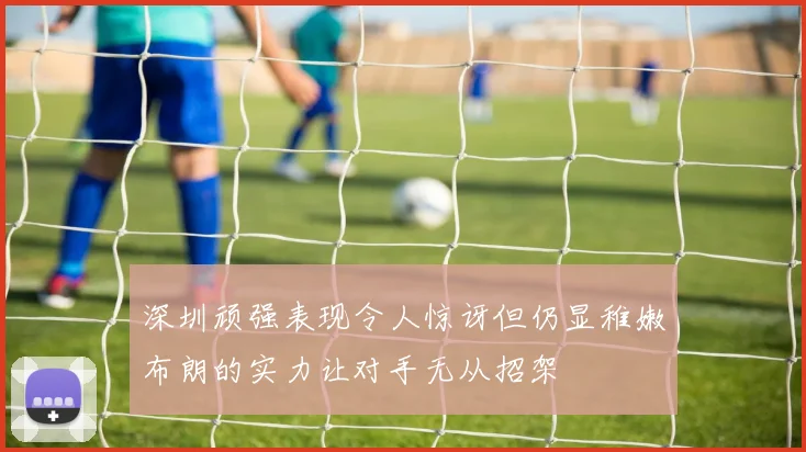 深圳顽强表现令人惊讶但仍显稚嫩布朗的实力让对手无从招架