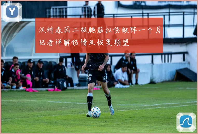 沃特森因二级腿筋拉伤缺阵一个月记者详解伤情及恢复期望