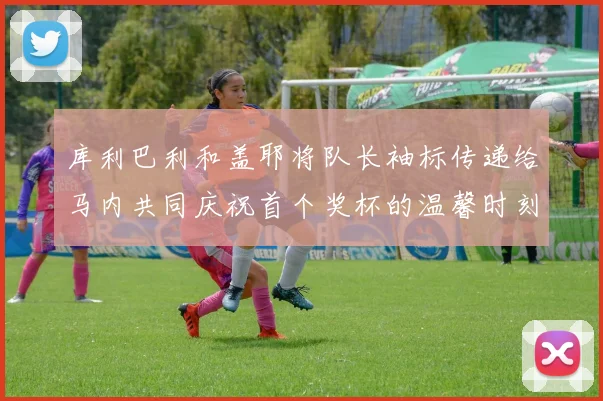 库利巴利和盖耶将队长袖标传递给马内共同庆祝首个奖杯的温馨时刻