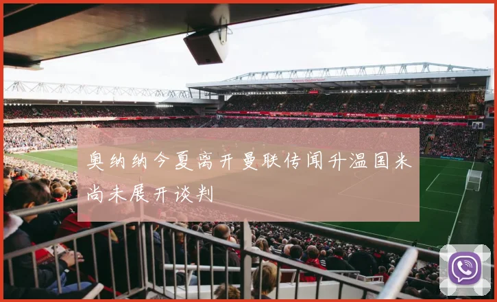 奥纳纳今夏离开曼联传闻升温国米尚未展开谈判
