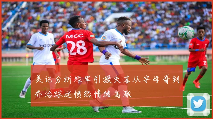 美记分析绿军引援失落从字母哥到乔治球迷愤怒情绪高涨