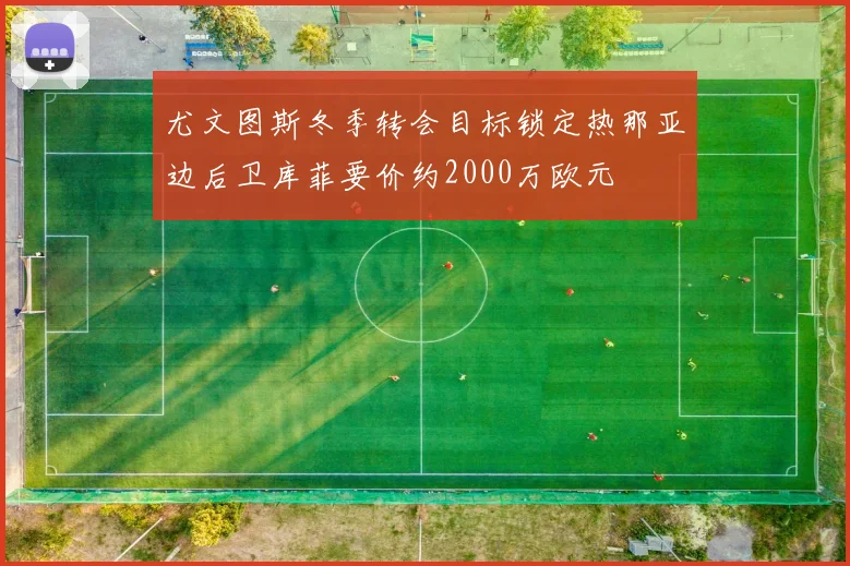 尤文图斯冬季转会目标锁定热那亚边后卫库菲要价约2000万欧元