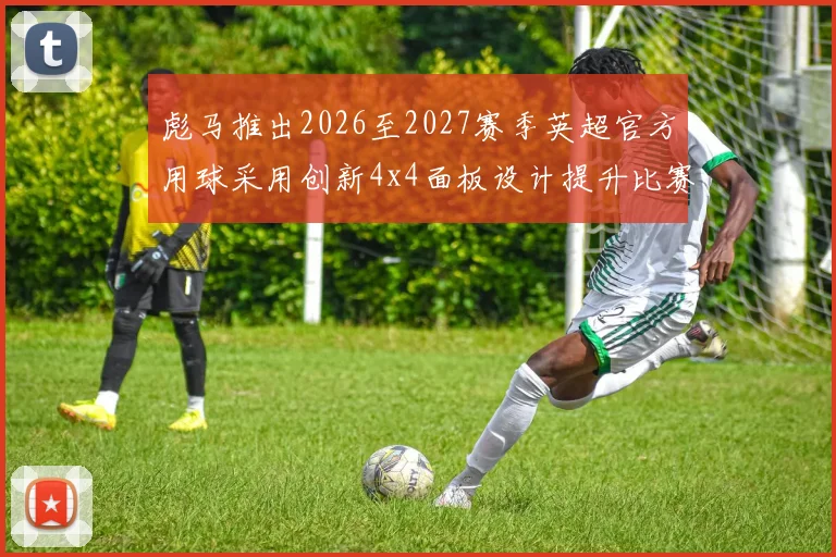 彪马推出2026至2027赛季英超官方用球采用创新4x4面板设计提升比赛表现