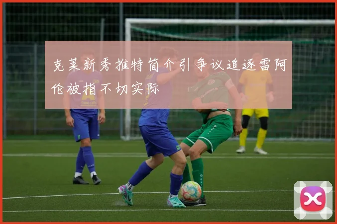 克莱新秀推特简介引争议追逐雷阿伦被指不切实际