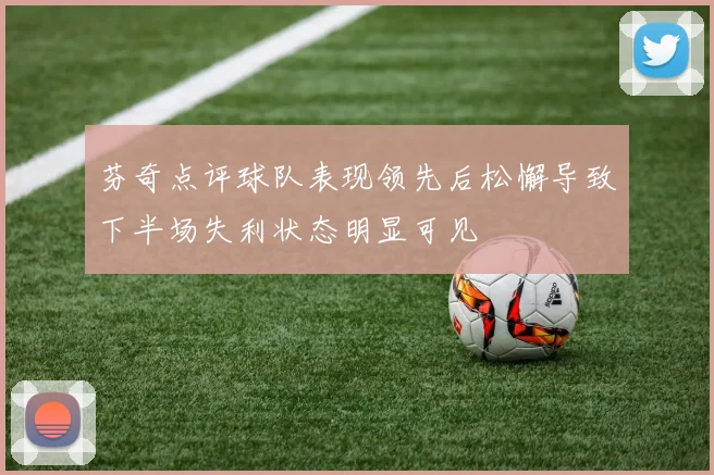 芬奇点评球队表现领先后松懈导致下半场失利状态明显可见